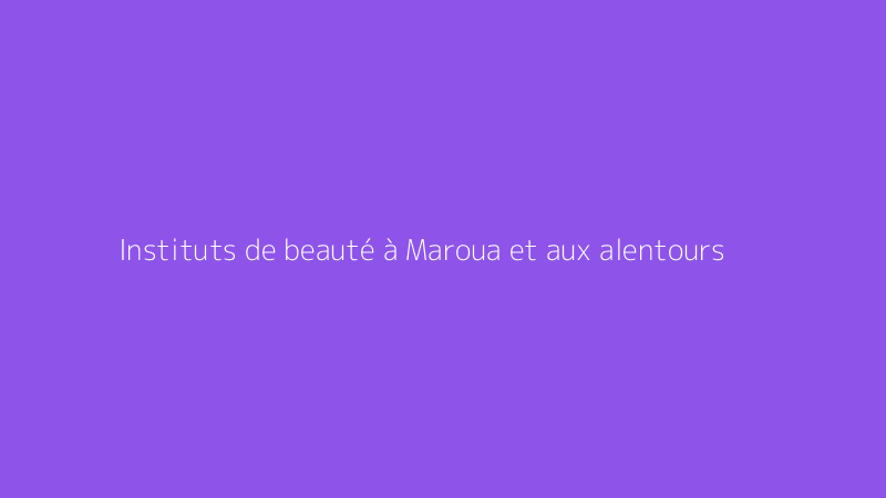 Instituts de beauté à Maroua et aux alentours