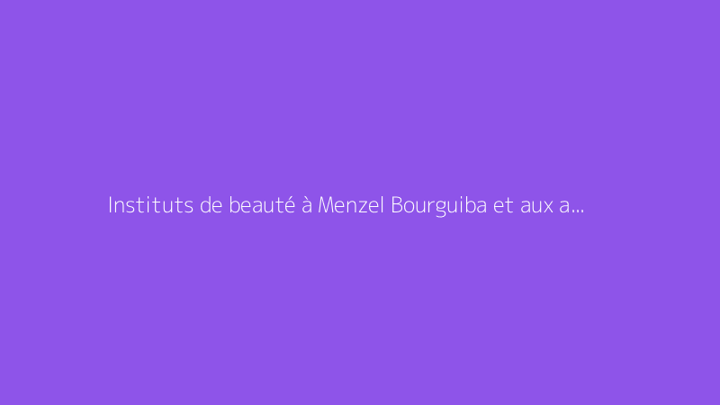 Instituts de beauté à Menzel Bourguiba et aux alentours