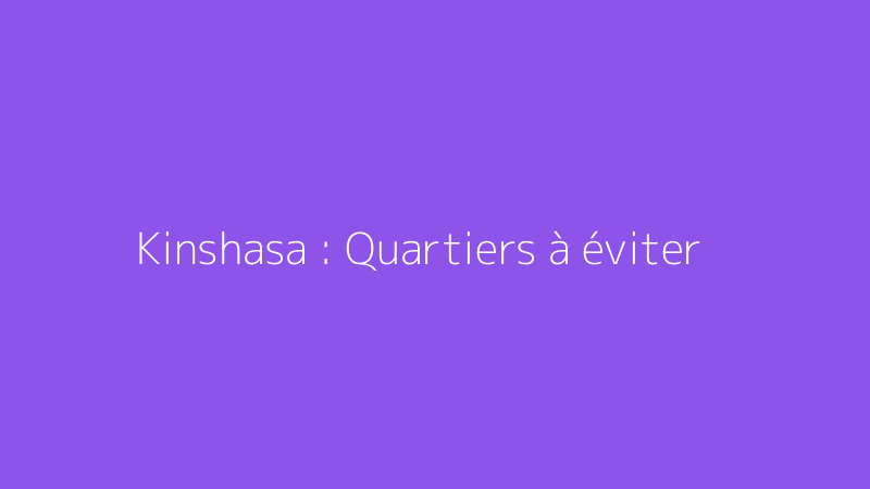 Kinshasa : Quartiers à éviter