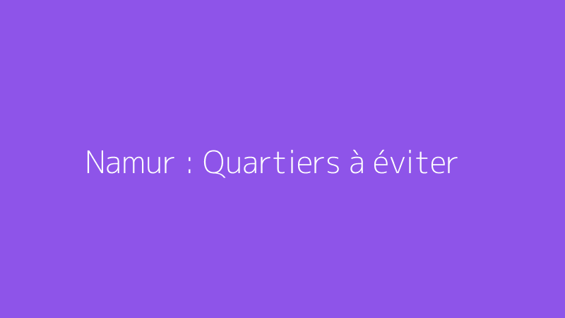 Namur : Quartiers à éviter