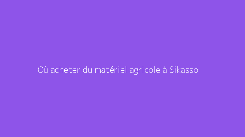 Où acheter du matériel agricole à Sikasso