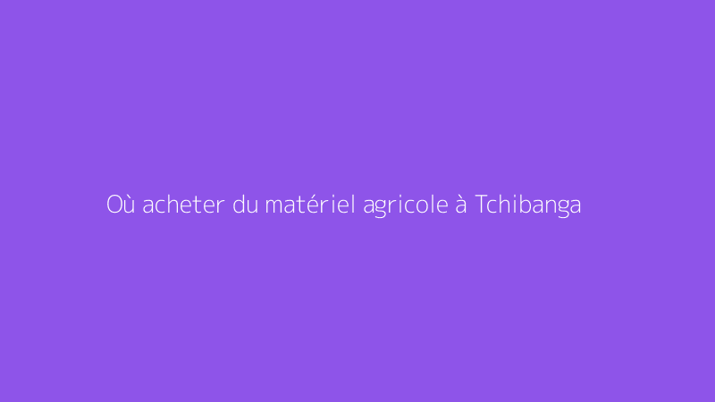 Où acheter du matériel agricole à Tchibanga