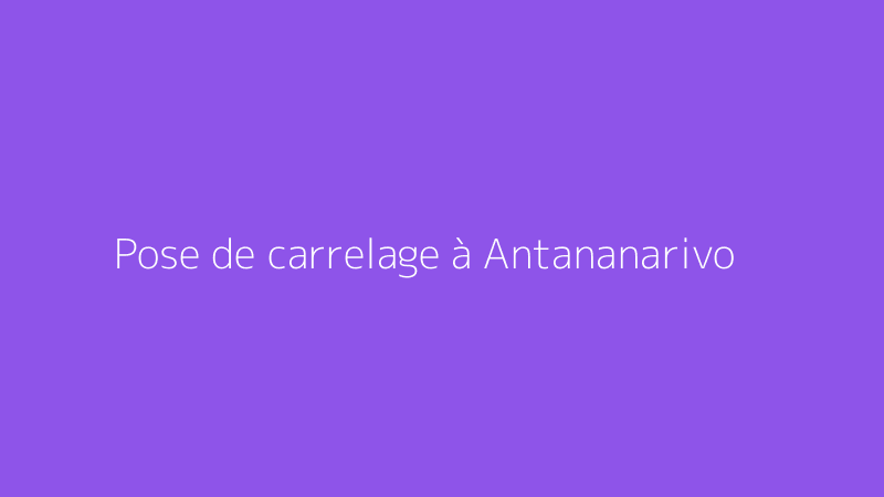 Pose de carrelage à Antananarivo
