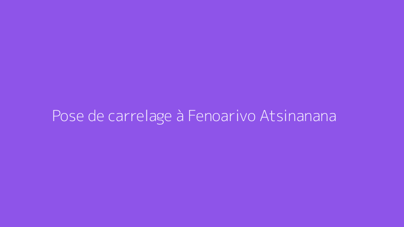 Pose de carrelage à Fenoarivo Atsinanana