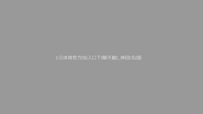 开·云体育官方网站入口下载聊天名场面截图