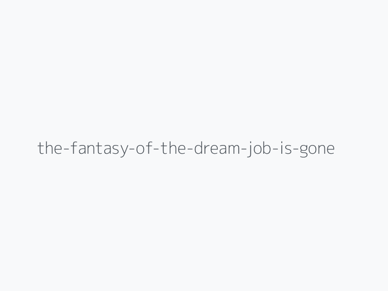 The Fantasy Of The Dream Job Is Gone