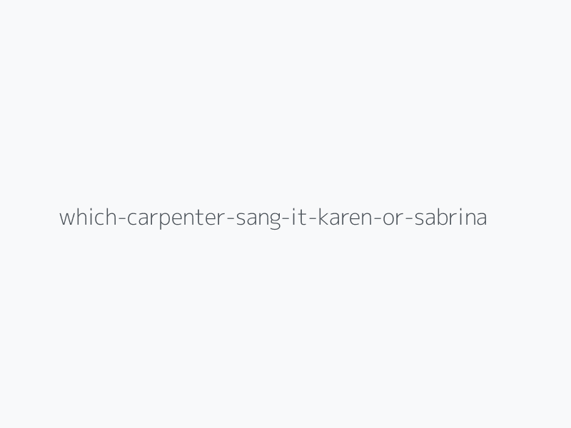 Which Carpenter Sang It: Karen Or Sabrina?