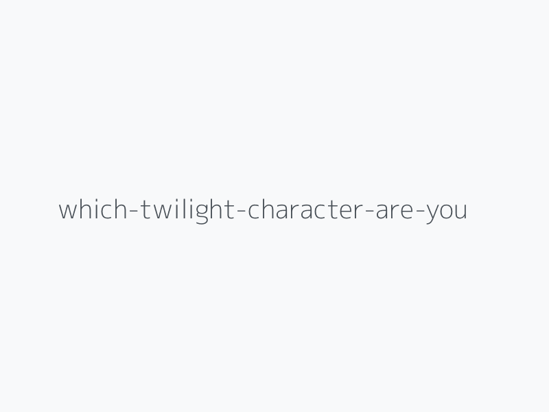 Which "Twilight" Character Are You?