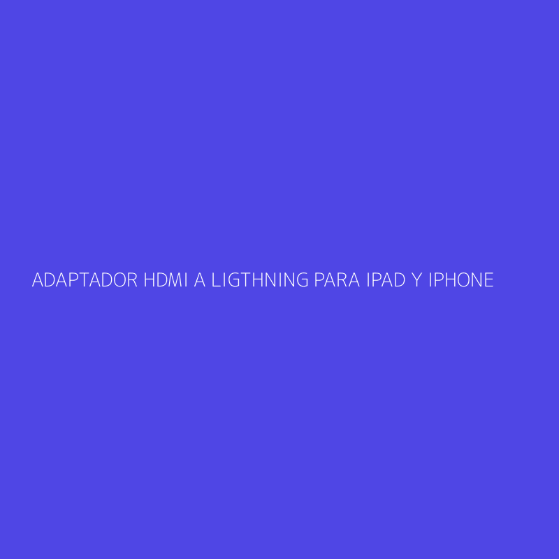 ADAPTADOR HDMI A LIGTHNING PARA IPAD Y IPHONE
