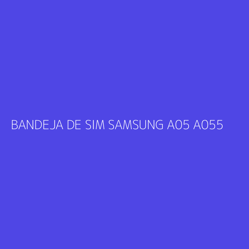 BANDEJA DE SIM SAMSUNG A05 A055