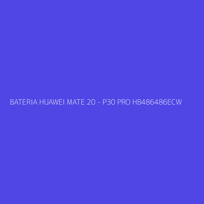 BATERIA HUAWEI MATE 20 - P30 PRO HB486486ECW