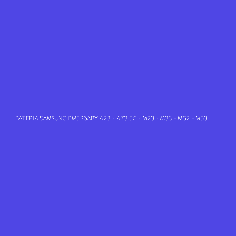 BATERIA SAMSUNG BM526ABY A23 - A73 5G - M23 - M33 - M52 - M53