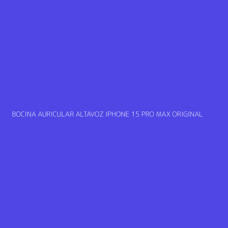 BOCINA AURICULAR ALTAVOZ IPHONE 15 PRO MAX ORIGINAL