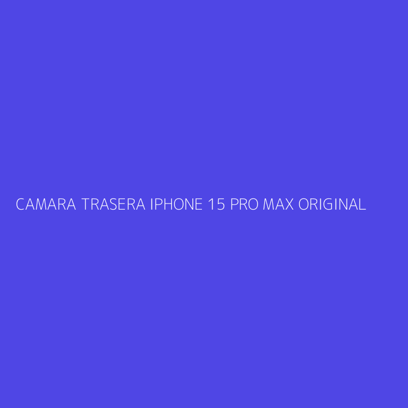 CAMARA TRASERA IPHONE 15 PRO MAX ORIGINAL