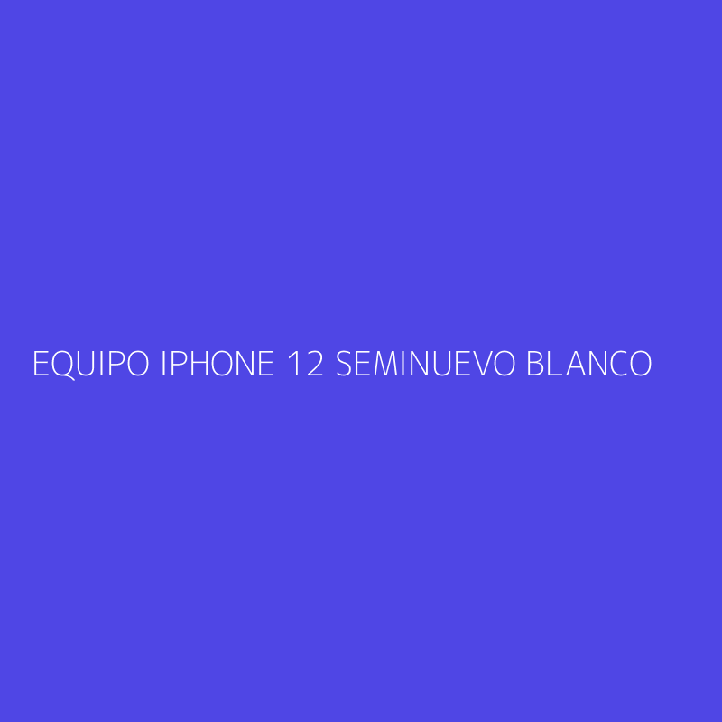 EQUIPO IPHONE 12 SEMINUEVO BLANCO