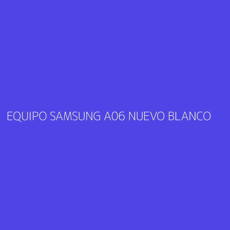 EQUIPO SAMSUNG A06 NUEVO BLANCO