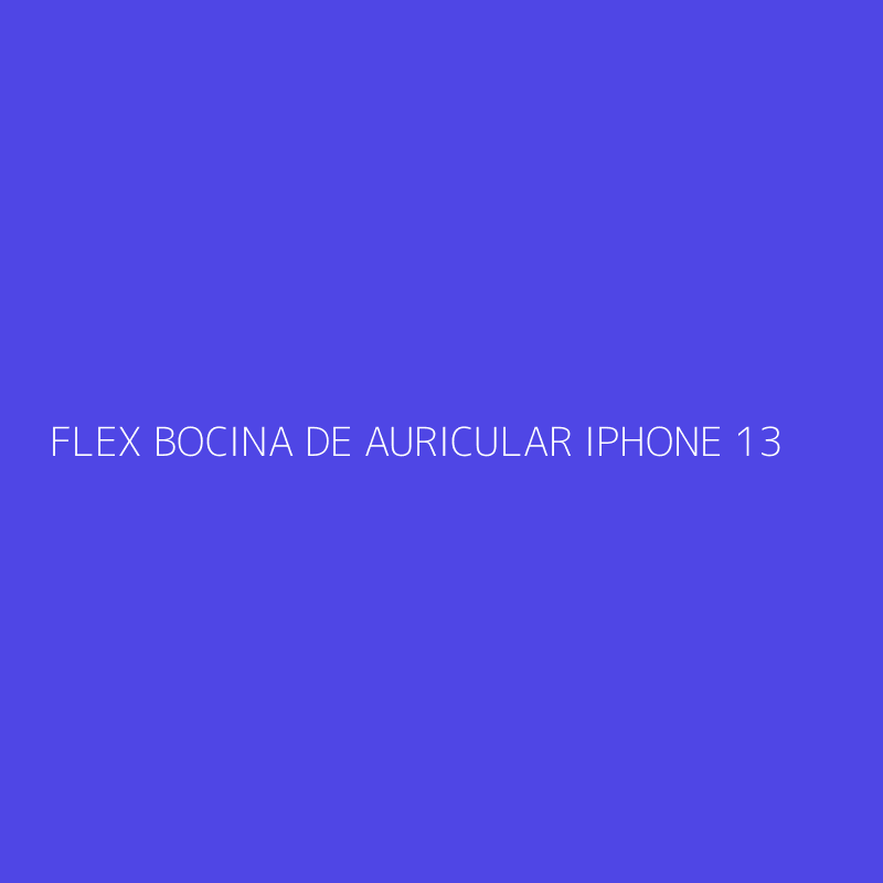 FLEX BOCINA DE AURICULAR IPHONE 13