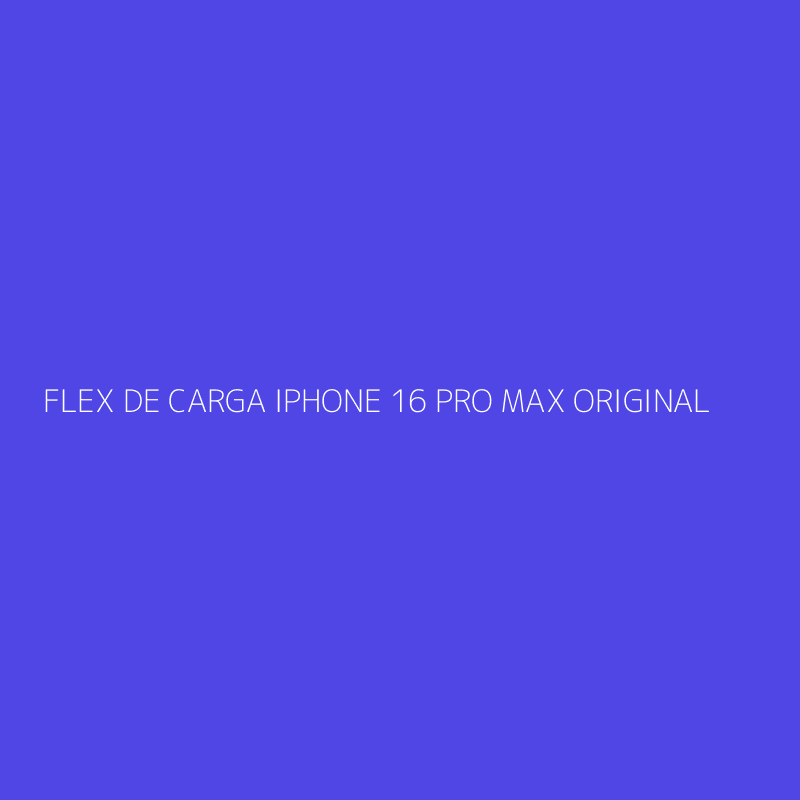 FLEX DE CARGA IPHONE 16 PRO MAX ORIGINAL