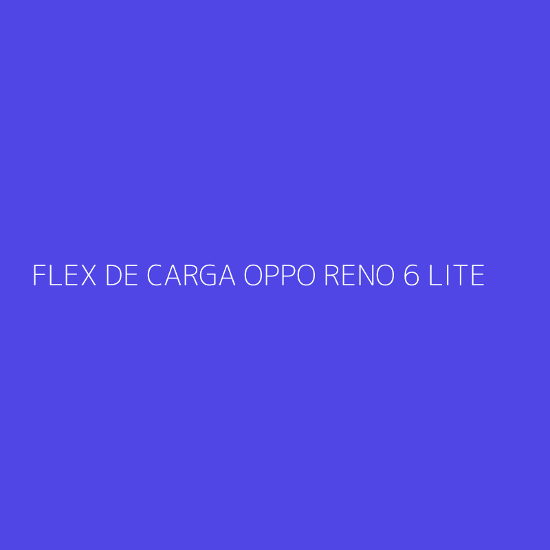 FLEX DE CARGA OPPO RENO 6 LITE