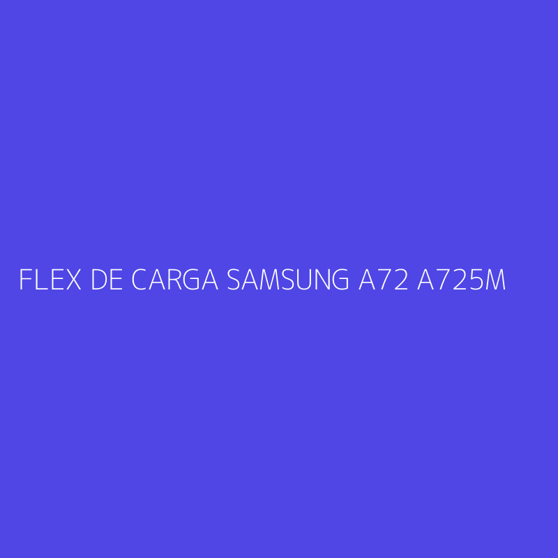 FLEX DE CARGA SAMSUNG A72 A725M