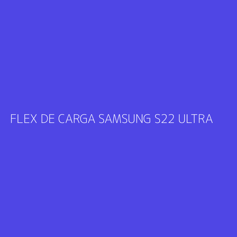FLEX DE CARGA SAMSUNG S22 ULTRA