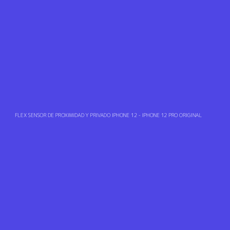 FLEX SENSOR DE PROXIMIDAD Y PRIVADO IPHONE 12 - IPHONE 12 PRO ORIGINAL