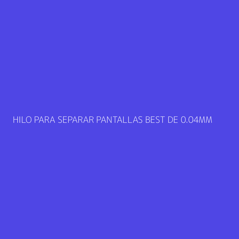 HILO PARA SEPARAR PANTALLAS BEST DE 0.04MM
