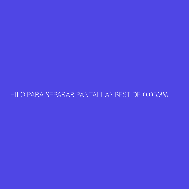 HILO PARA SEPARAR PANTALLAS BEST DE 0.05MM