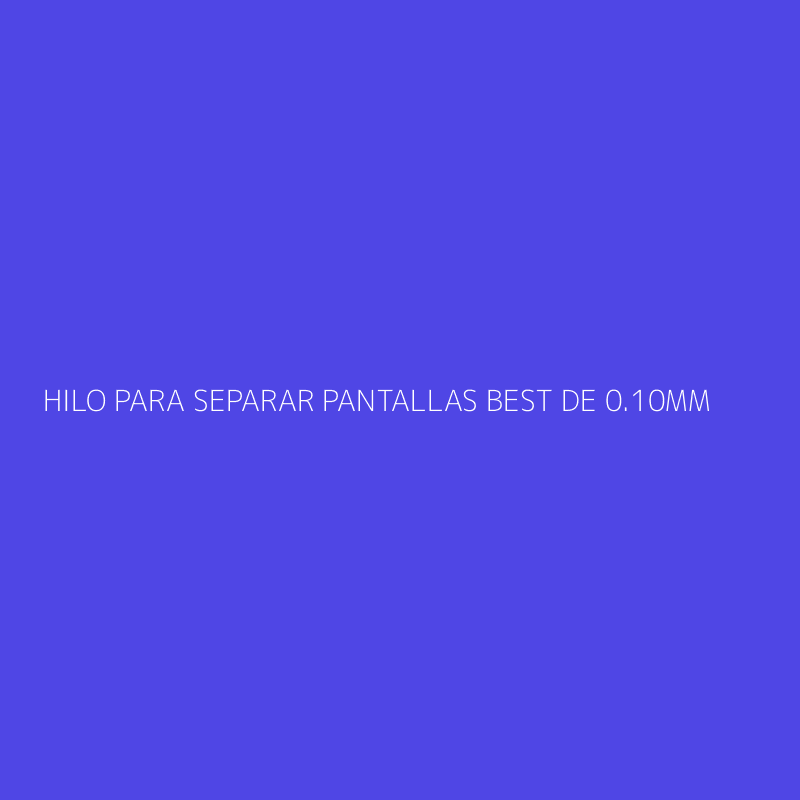 HILO PARA SEPARAR PANTALLAS BEST DE 0.10MM