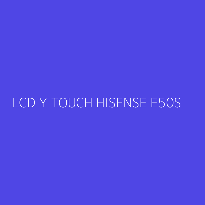 LCD Y TOUCH HISENSE E50S