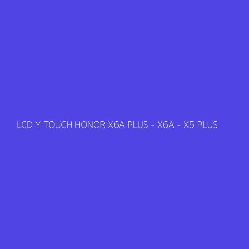 LCD Y TOUCH HONOR X6A PLUS - X6A - X5 PLUS