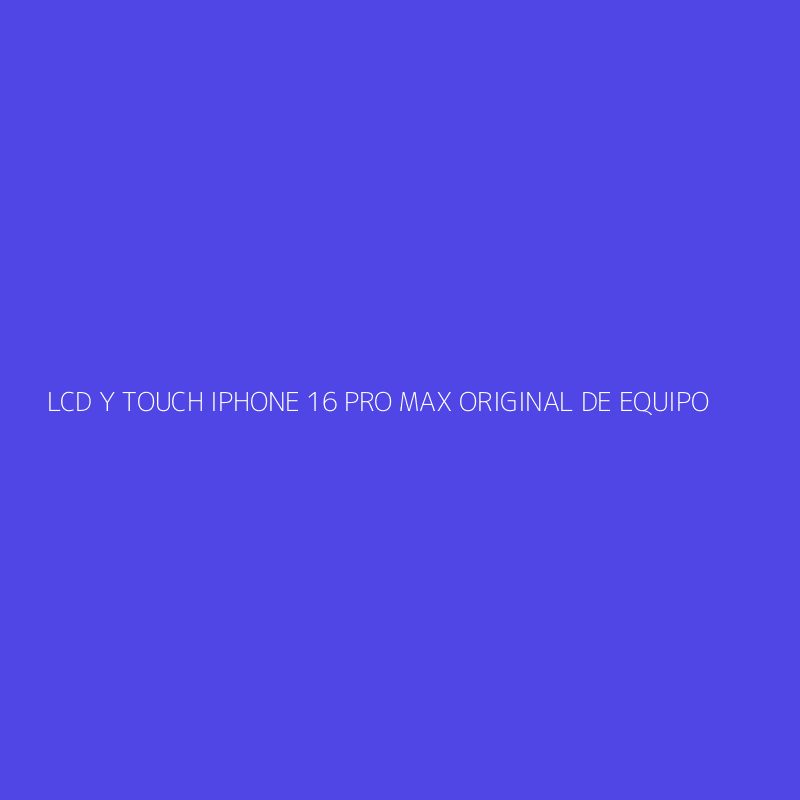 LCD Y TOUCH IPHONE 16 PRO MAX ORIGINAL DE EQUIPO
