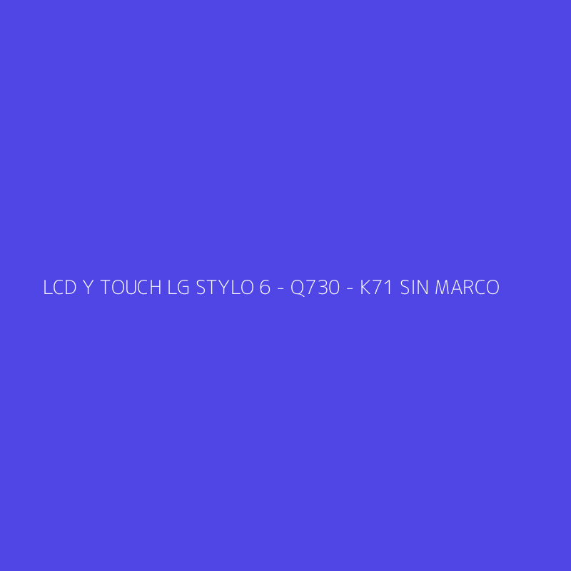 LCD Y TOUCH LG STYLO 6 - Q730 - K71 SIN MARCO