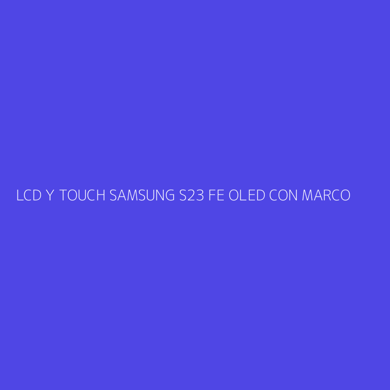 LCD Y TOUCH SAMSUNG S23 FE OLED CON MARCO