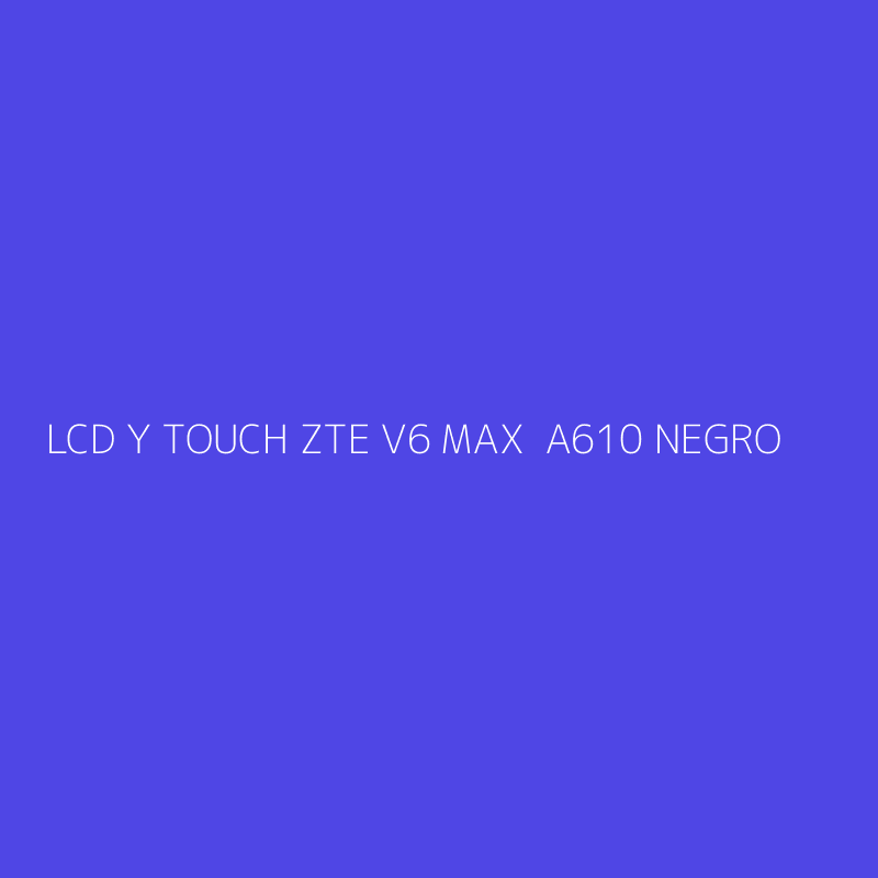LCD Y TOUCH ZTE V6 MAX  A610 NEGRO