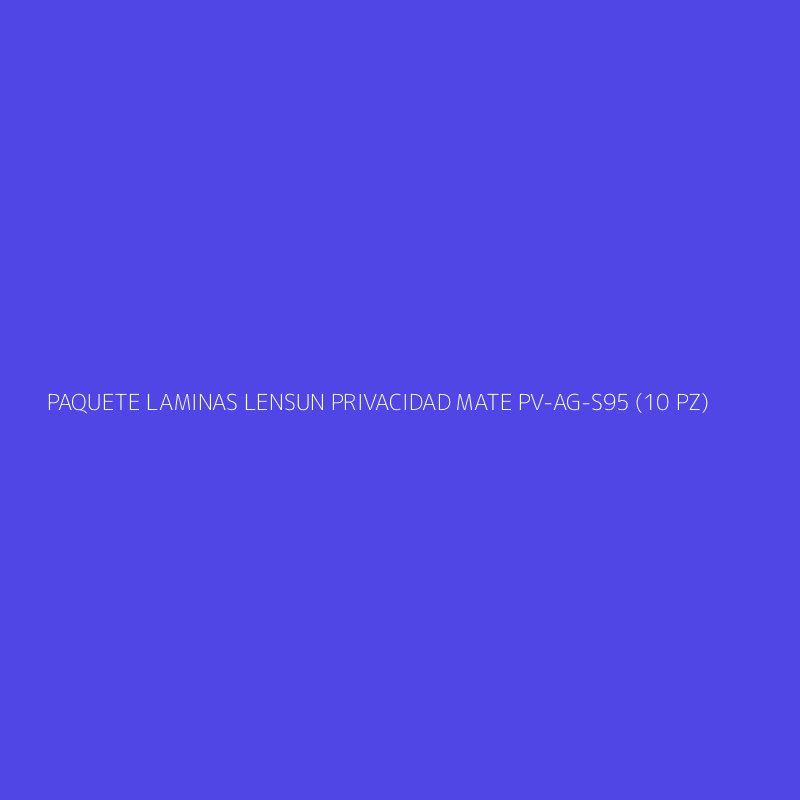 PAQUETE LAMINAS LENSUN PRIVACIDAD MATE PV-AG-S95 (10 PZ)