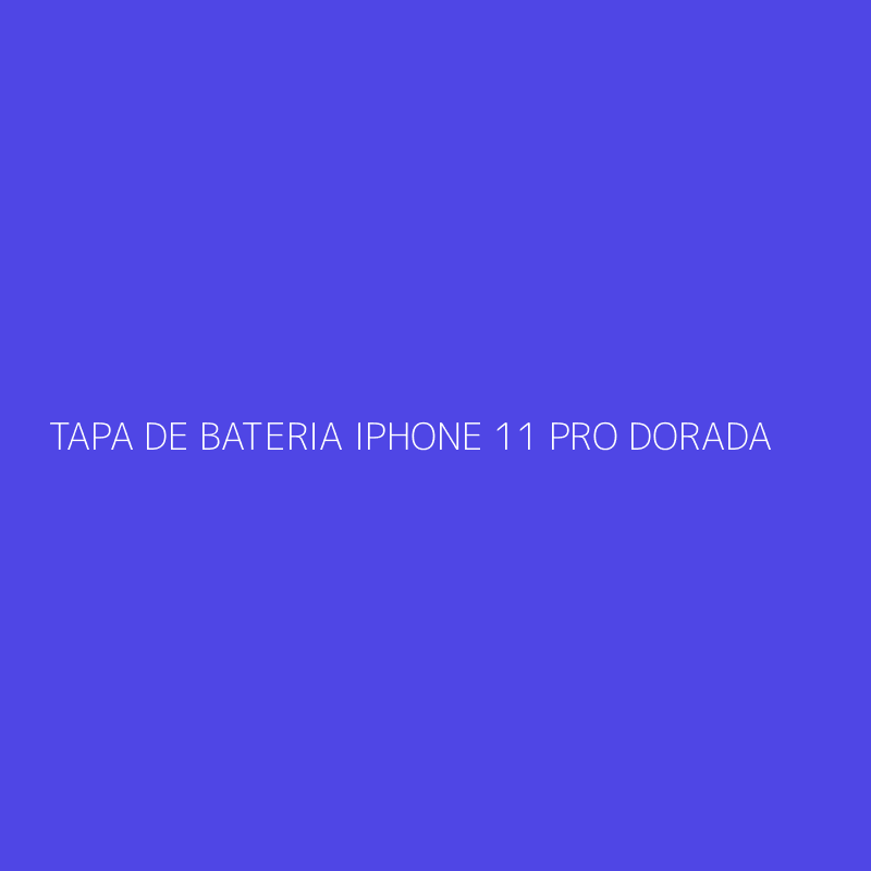 TAPA DE BATERIA IPHONE 11 PRO DORADA