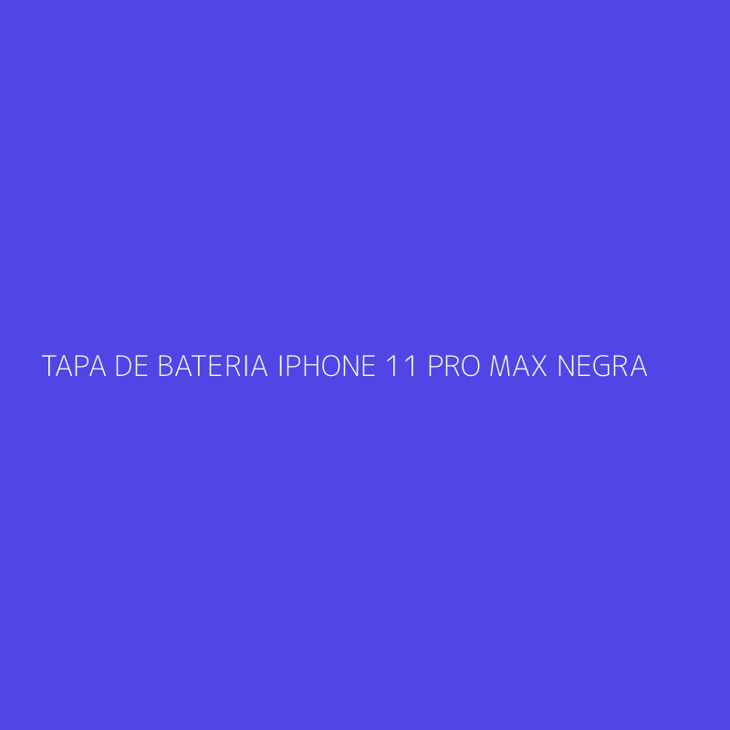 TAPA DE BATERIA IPHONE 11 PRO MAX NEGRA