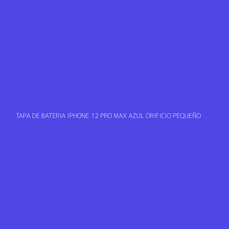 TAPA DE BATERIA IPHONE 12 PRO MAX AZUL ORIFICIO PEQUEÑO