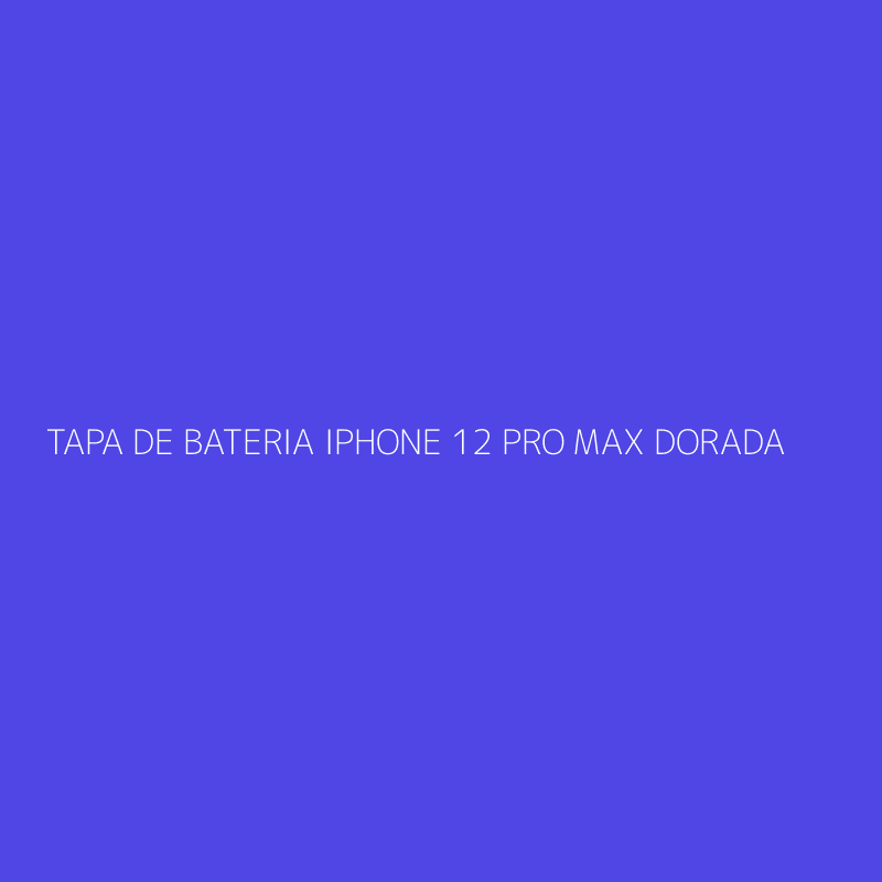 TAPA DE BATERIA IPHONE 12 PRO MAX DORADA