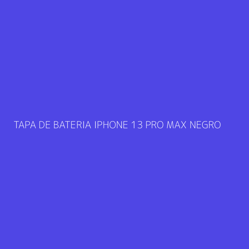 TAPA DE BATERIA IPHONE 13 PRO MAX NEGRO