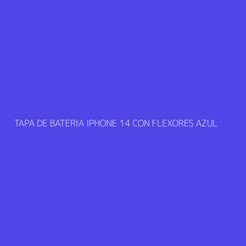 TAPA DE BATERIA IPHONE 14 CON FLEXORES AZUL