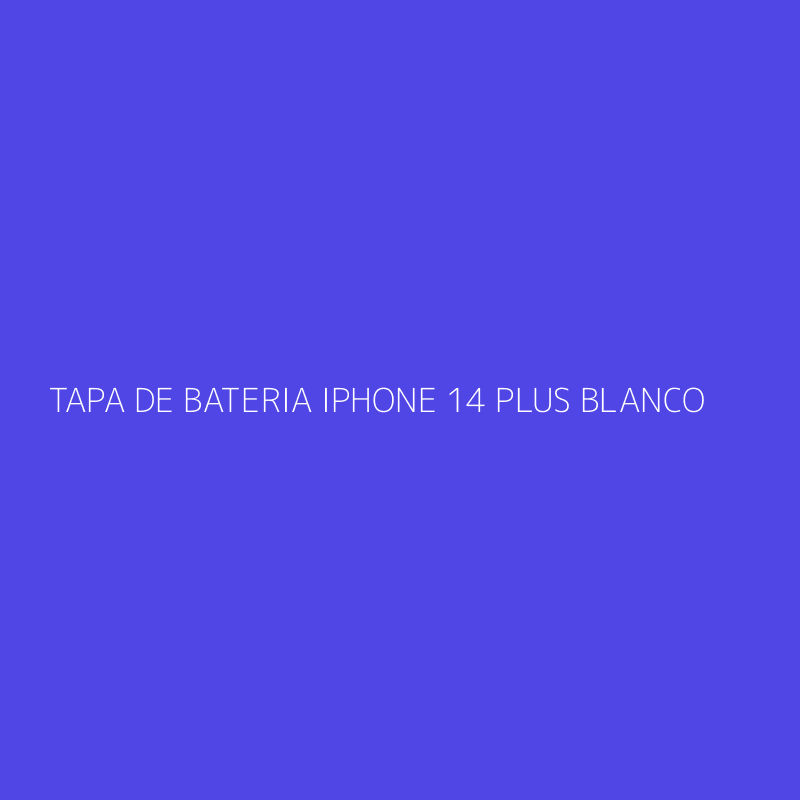 TAPA DE BATERIA IPHONE 14 PLUS BLANCO