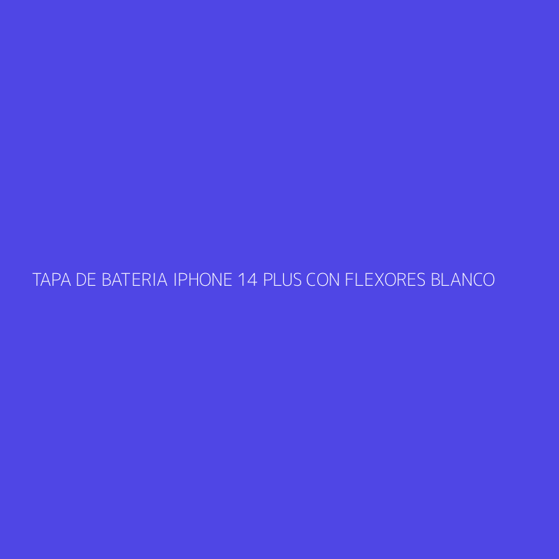 TAPA DE BATERIA IPHONE 14 PLUS CON FLEXORES BLANCO