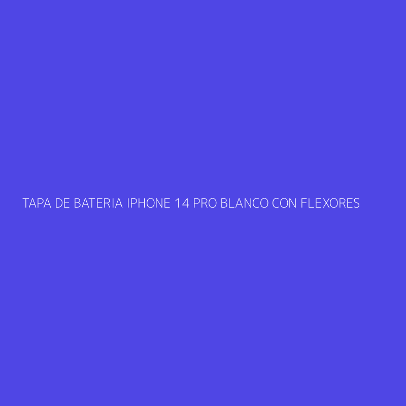 TAPA DE BATERIA IPHONE 14 PRO BLANCO CON FLEXORES