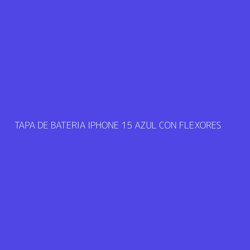 TAPA DE BATERIA IPHONE 15 AZUL CON FLEXORES