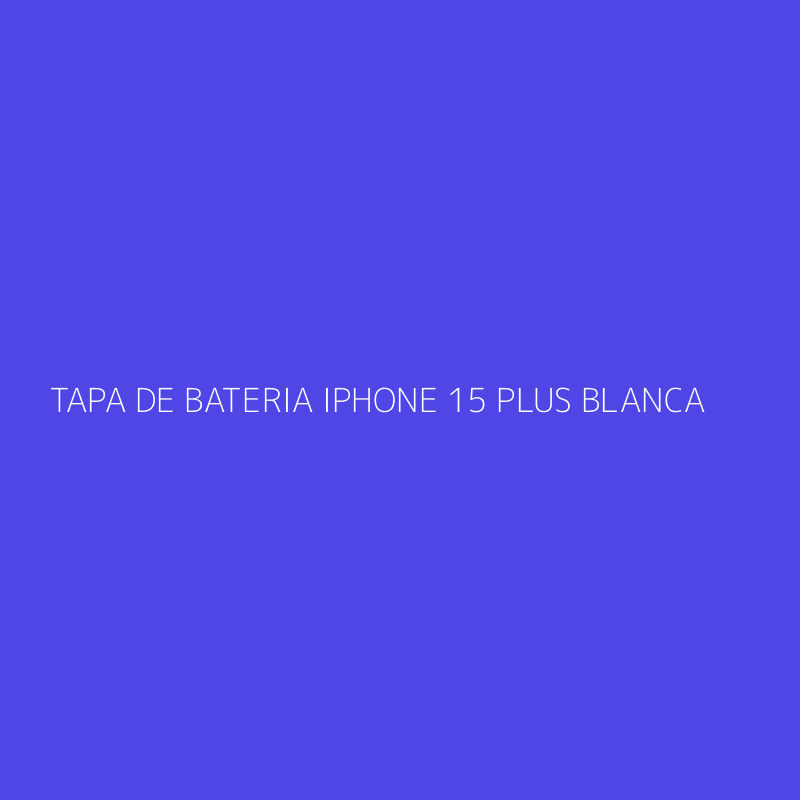 TAPA DE BATERIA IPHONE 15 PLUS BLANCA