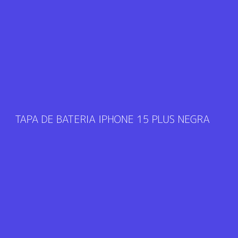 TAPA DE BATERIA IPHONE 15 PLUS NEGRA