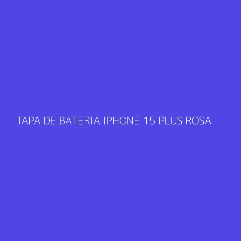 TAPA DE BATERIA IPHONE 15 PLUS ROSA