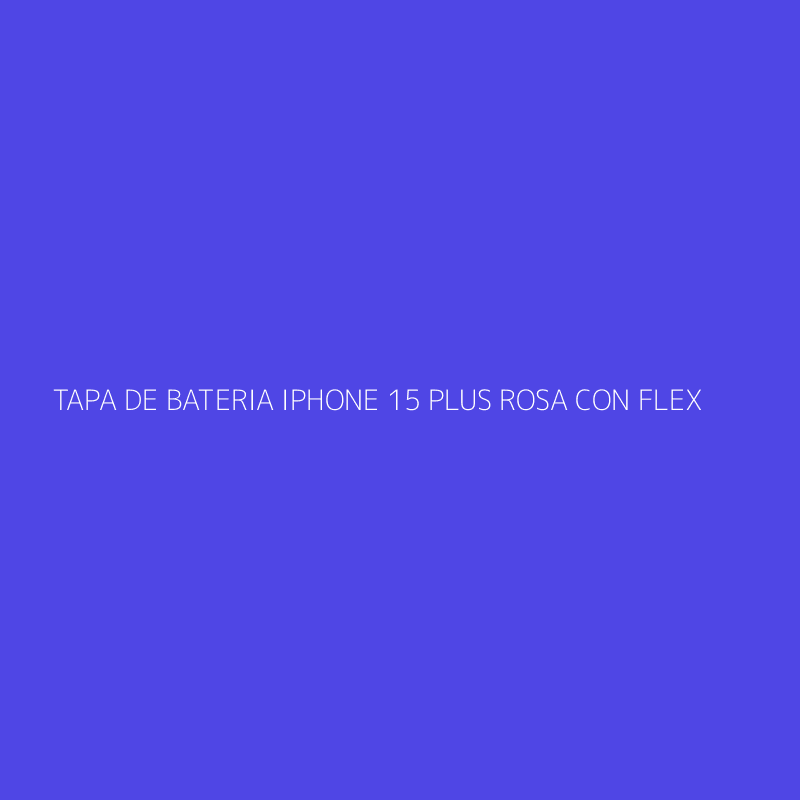 TAPA DE BATERIA IPHONE 15 PLUS ROSA CON FLEX